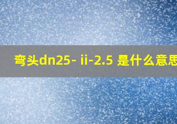 弯头dn25- ii-2.5 是什么意思